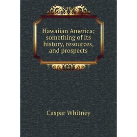 

Книга Hawaiian America; something of its history, resources, and prospects