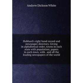 

Книга Hubbard's right hand record and newspaper directory. Giving in alphabetical order, towns in each state with population; papers in each town, wit