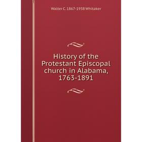 

Книга History of the Protestant Episcopal church in Alabama, 1763-1891