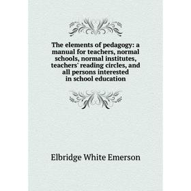 

Книга The elements of pedagogy: a manual for teachers, normal schools, normal institutes, teachers' reading circles, and all persons interested in sch