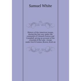 

Книга History of the American troops, during the late war, under the command of Colonels Fenton and Campbell, giving an account of the crossing of the