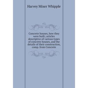 

Книга Concrete houses, how they were built; articles descriptive of various types of concrete houses, and the details of their construction, comp. fro