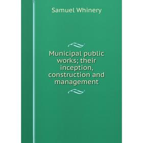 

Книга Municipal public works; their inception, construction and management