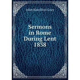 

Книга Sermons in Rome During Lent 1838