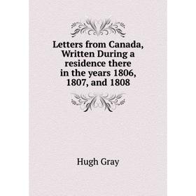 

Книга Letters from Canada, Written During a residence there in the years 1806, 1807, and 1808