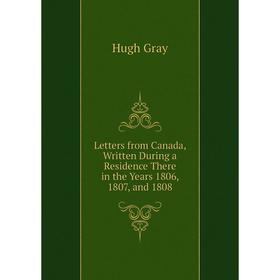 

Книга Letters from Canada, Written During a Residence There in the Years 1806, 1807, and 1808