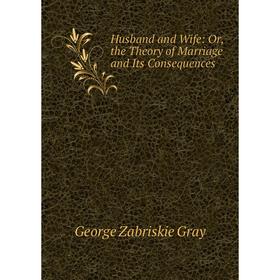 

Книга Husband and Wife: Or, the Theory of Marriage and Its Consequences