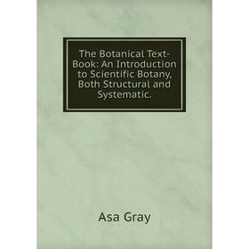 

Книга The Botanical Text-Book: An Introduction to Scientific Botany, Both Structural and Systematic.