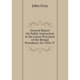 

Книга General Report On Public Instruction in the Lower Provinces of the Bengal Presidency for 1856-57