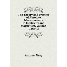 

Книга The Theory and Practice of Absolute Measurements in Electricity and Magnetism, Volume 1, part 2