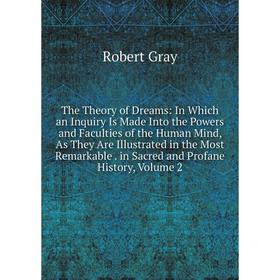 

Книга The Theory of Dreams: In Which an Inquiry Is Made Into the Powers and Faculties of the Human Mind, As They Are Illustrated in the Most Remarkabl