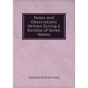 

Книга Notes and Observations Written During a Ramble of Seven Weeks