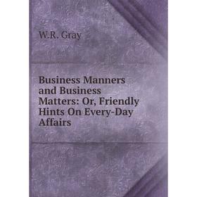 

Книга Business Manners and Business Matters: Or, Friendly Hints On Every-Day Affairs