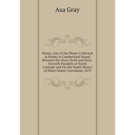 

Книга Plants: List of the Plants Collected at Points in Cumberland Sound Between the Sixty-Sixth and Sixty-Seventh Parallels of North Latitude and On