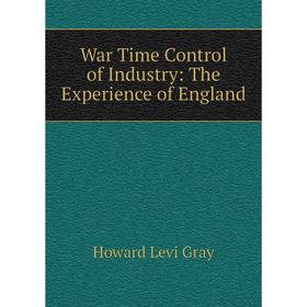 

Книга War Time Control of Industry: The Experience of England