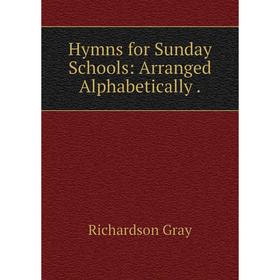 

Книга Hymns for Sunday Schools: Arranged Alphabetically.