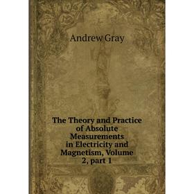 

Книга The Theory and Practice of Absolute Measurements in Electricity and Magnetism, Volume 2, part 1