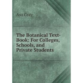 

Книга The Botanical Text-Book: For Colleges, Schools, and Private Students