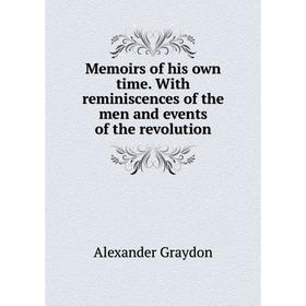 

Книга Memoirs of his own time With reminiscences of the men and events of the revolution