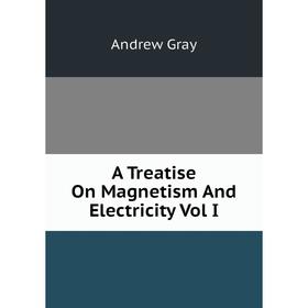 

Книга A Treatise On Magnetism And Electricity Vol I