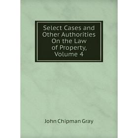

Книга Select Cases and Other Authorities On the Law of Property, Volume 4