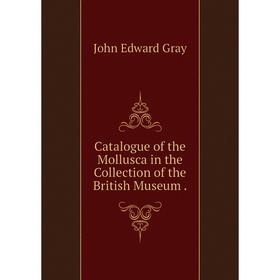 

Книга Catalogue of the Mollusca in the Collection of the British Museum.