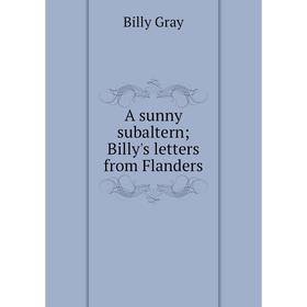 

Книга A sunny subaltern; Billy's letters from Flanders