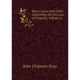 

Книга Select Cases and Other Authorities On the Law of Property, Volume 6