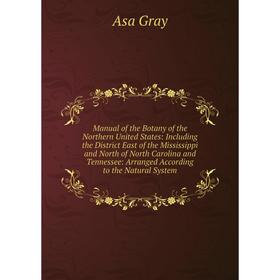 

Книга Manual of the Botany of the Northern United States: Including the District East of the Mississippi and North of North Carolina and Tennessee: Ar