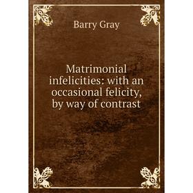 

Книга Matrimonial infelicities: with an occasional felicity, by way of contrast