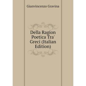 

Книга Della Ragion Poetica Tra' Greci (Italian Edition)