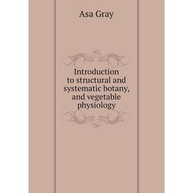 

Книга Introduction to structural and systematic botany, and vegetable physiology