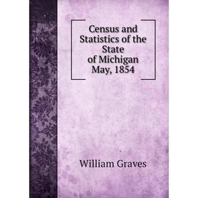 

Книга Census and Statistics of the State of Michigan May, 1854