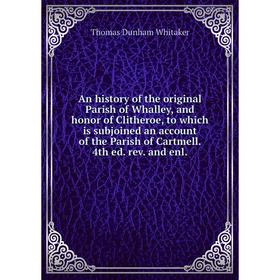 

Книга An history of the original Parish of Whalley, and honor of Clitheroe, to which is subjoined an account of the Parish of Cartmell. 4th ed. rev. a