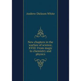 

Книга New chapters in the warfare of science, XVIII: From magic to chemistry and physics