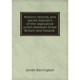 

Книга Historic records and secret memoirs of the legislative union between Great Britain and Ireland