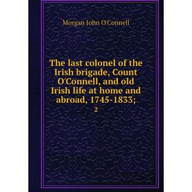 

Книга The last colonel of the Irish brigade, Count O'Connell, and old Irish life at home and abroad, 1745-1833; 2