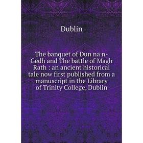 

Книга The banquet of Dun na n-Gedh and The battle of Magh Rath: an ancient historical tale now first published from a manuscript in the Library of Tri