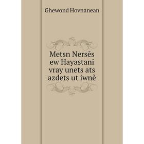 

Книга Metsn Nersēs ew Hayastani vray unetsʻats azdetsʻutʻiwně