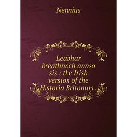 

Книга Leabhar breathnach annso sis: the Irish version of the Historia Britonum