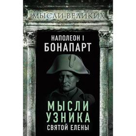 

Наполеон I Бонапарт. Мысли узника Святой Елены