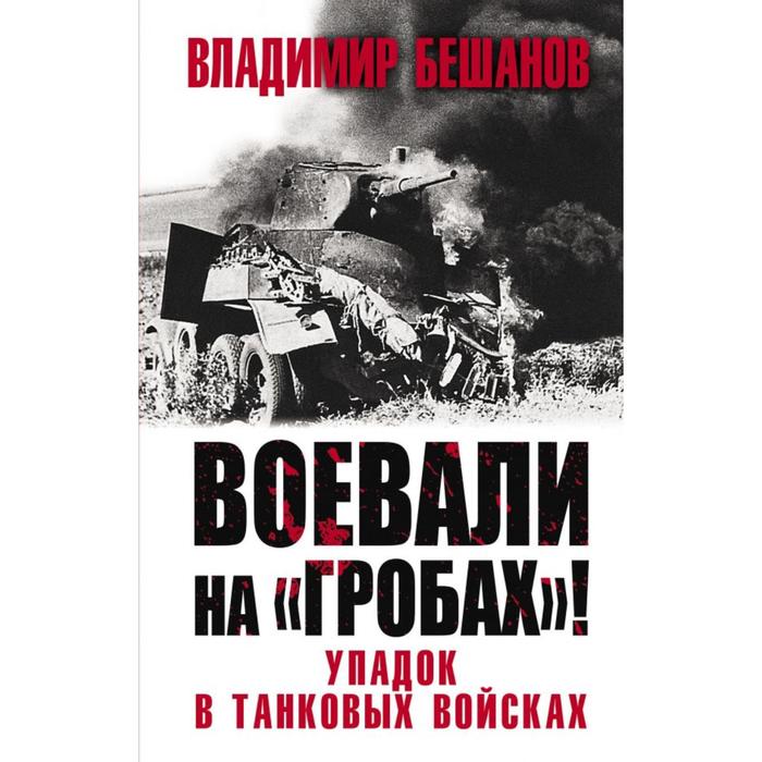 

Воевали на «гробах»! Упадок в танковых войсках. Бешанов В. В.