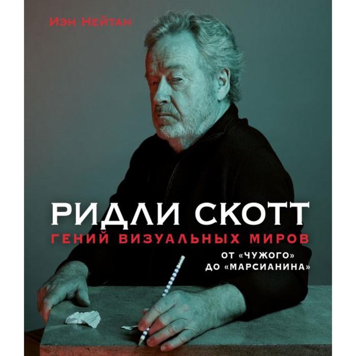 

Ридли Скотт. Гений визуальных миров. От«Чужого» до«Марсианина». Нейтан И.