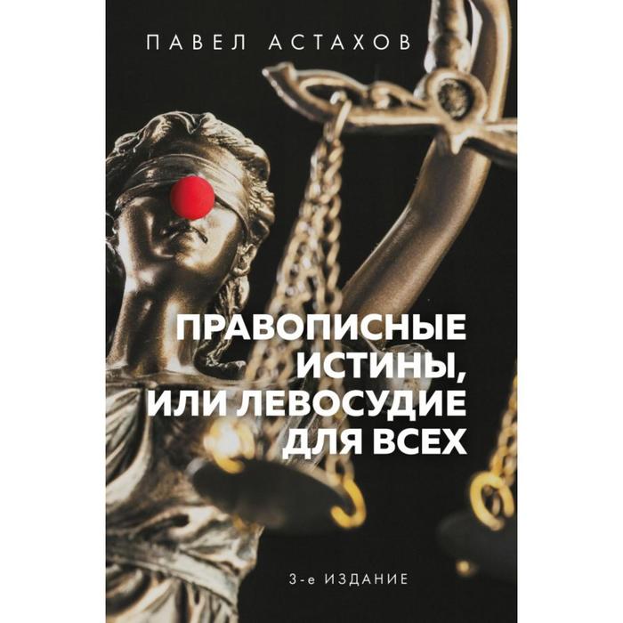 

Правописные истины, или Левосудие для всех. 3-е издание. Астахов П. А.