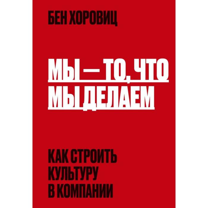 

Мы - то, что мы делаем. Как строить культуру в компании. Хоровиц Б.