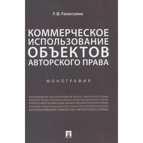 

Коммерческое использование объектов авторского права. Монография. Рахматулина Р.