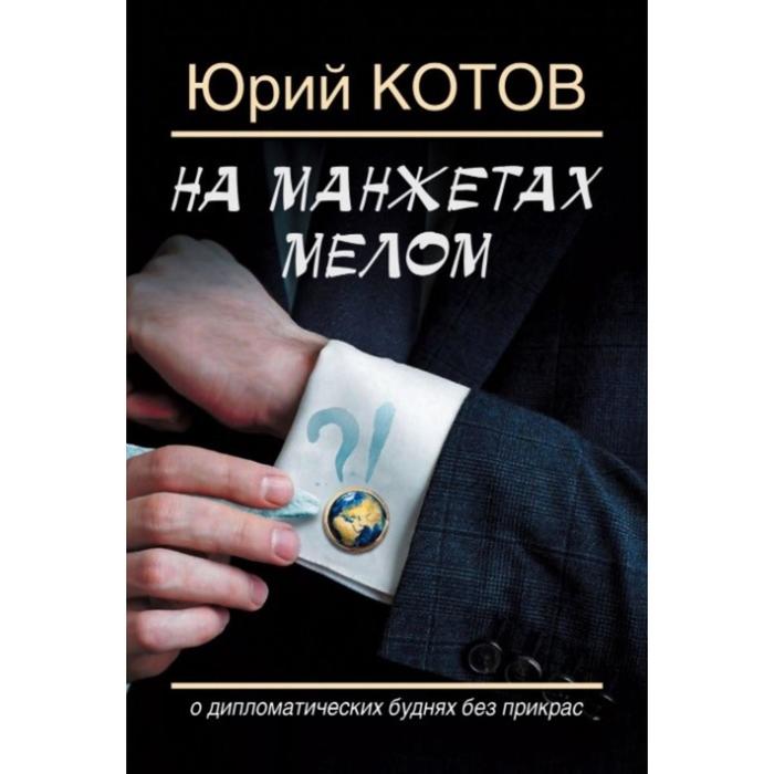 На манжетах мелом. О дипломатических буднях без прикрас. Котов Ю.