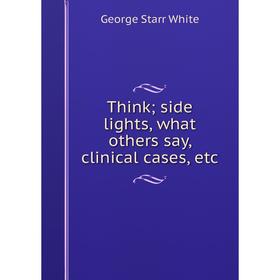 

Книга Think; side lights, what others say, clinical cases, etc