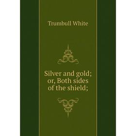 

Книга Silver and gold; or, Both sides of the shield;