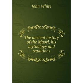 

Книга The ancient history of the Maori, his mythology and traditions